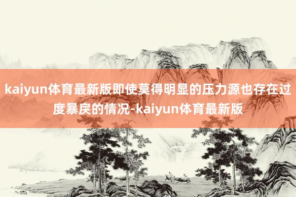kaiyun体育最新版即使莫得明显的压力源也存在过度暴戾的情况-kaiyun体育最新版