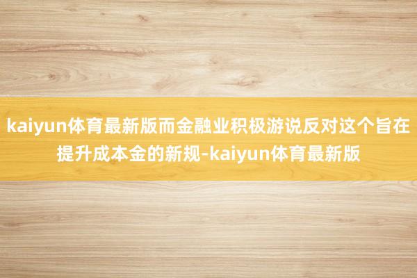 kaiyun体育最新版而金融业积极游说反对这个旨在提升成本金的新规-kaiyun体育最新版