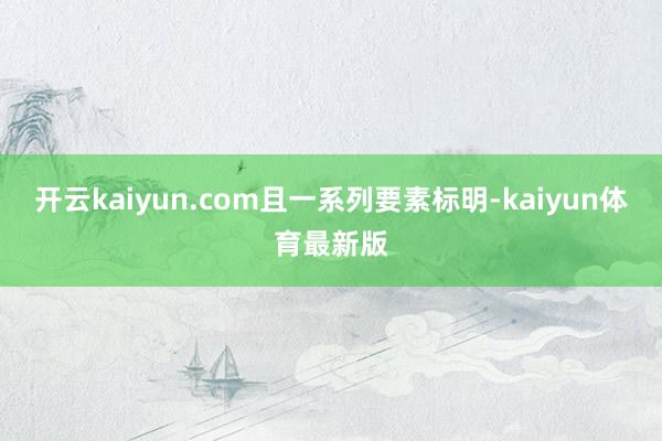 开云kaiyun.com　　且一系列要素标明-kaiyun体育最新版