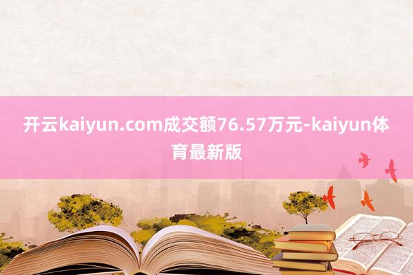 开云kaiyun.com成交额76.57万元-kaiyun体育最新版