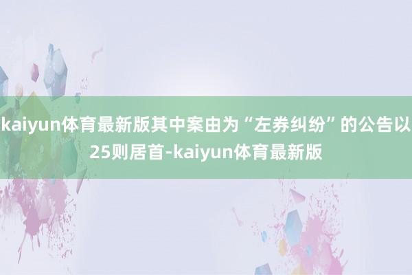 kaiyun体育最新版其中案由为“左券纠纷”的公告以25则居首-kaiyun体育最新版