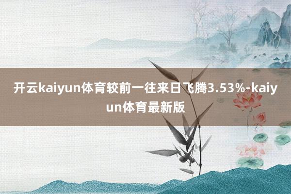 开云kaiyun体育较前一往来日飞腾3.53%-kaiyun体育最新版