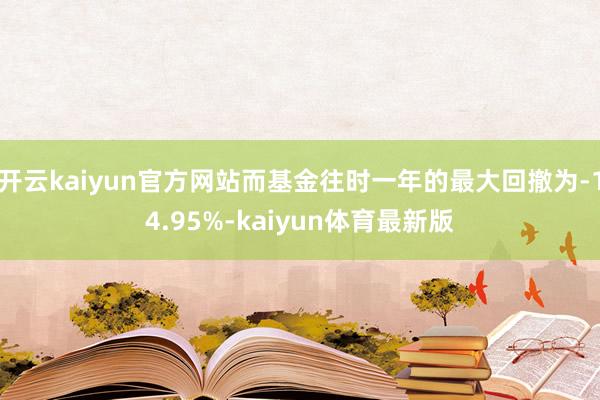 开云kaiyun官方网站而基金往时一年的最大回撤为-14.95%-kaiyun体育最新版