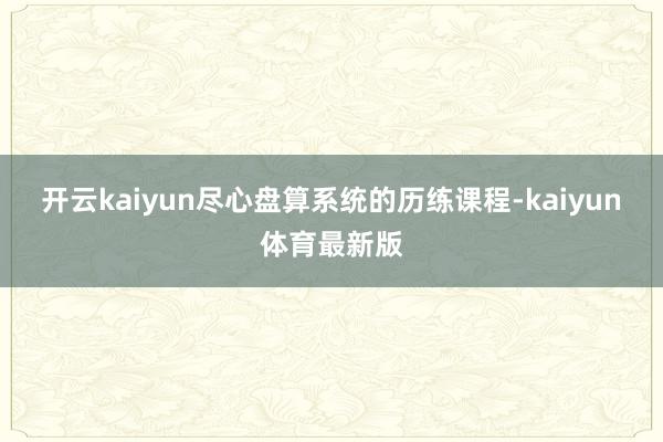 开云kaiyun尽心盘算系统的历练课程-kaiyun体育最新版