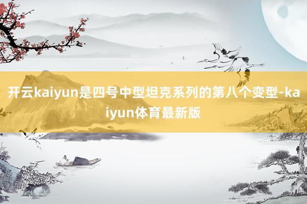 开云kaiyun是四号中型坦克系列的第八个变型-kaiyun体育最新版