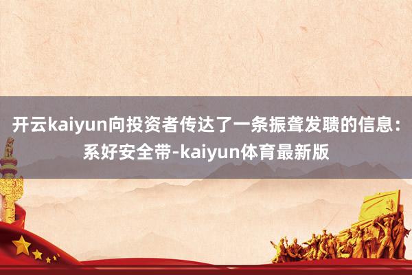 开云kaiyun向投资者传达了一条振聋发聩的信息:系好安全带-kaiyun体育最新版