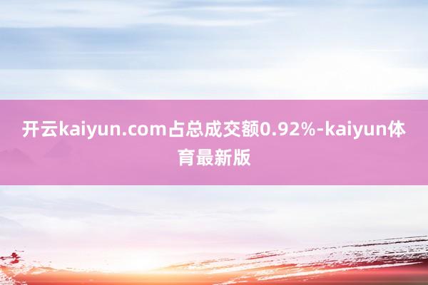 开云kaiyun.com占总成交额0.92%-kaiyun体育最新版
