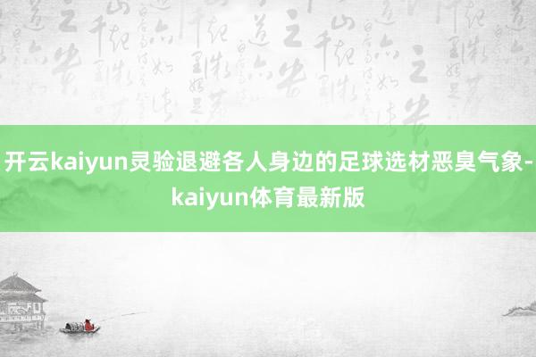 开云kaiyun灵验退避各人身边的足球选材恶臭气象-kaiyun体育最新版