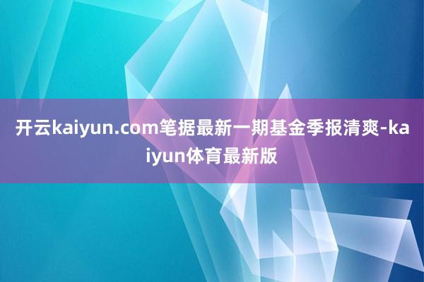 开云kaiyun.com笔据最新一期基金季报清爽-kaiyun体育最新版