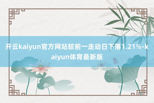 开云kaiyun官方网站较前一走动日下落1.21%-kaiyun体育最新版
