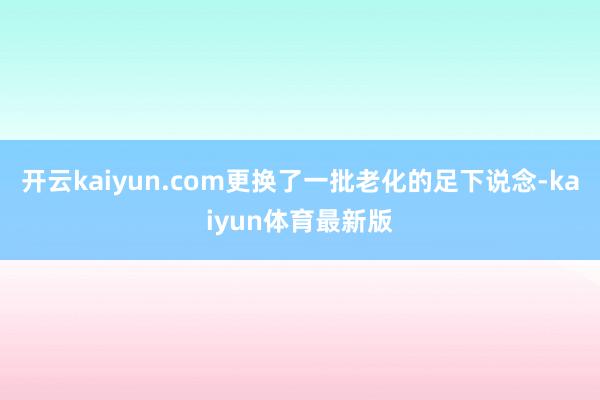 开云kaiyun.com更换了一批老化的足下说念-kaiyun体育最新版