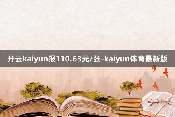 开云kaiyun报110.63元/张-kaiyun体育最新版
