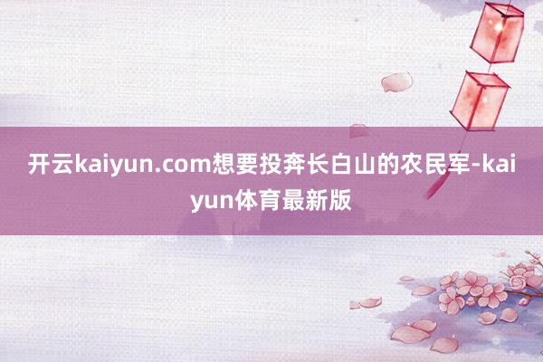 开云kaiyun.com想要投奔长白山的农民军-kaiyun体育最新版