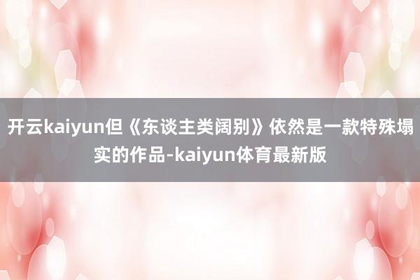 开云kaiyun但《东谈主类阔别》依然是一款特殊塌实的作品-kaiyun体育最新版