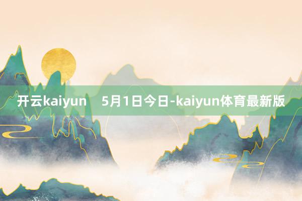 开云kaiyun    5月1日今日-kaiyun体育最新版