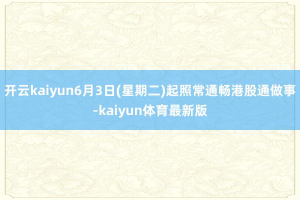 开云kaiyun6月3日(星期二)起照常通畅港股通做事-kaiyun体育最新版