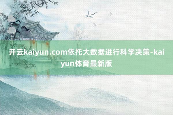 开云kaiyun.com依托大数据进行科学决策-kaiyun体育最新版
