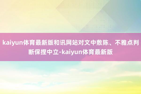 kaiyun体育最新版和讯网站对文中敷陈、不雅点判断保捏中立-kaiyun体育最新版
