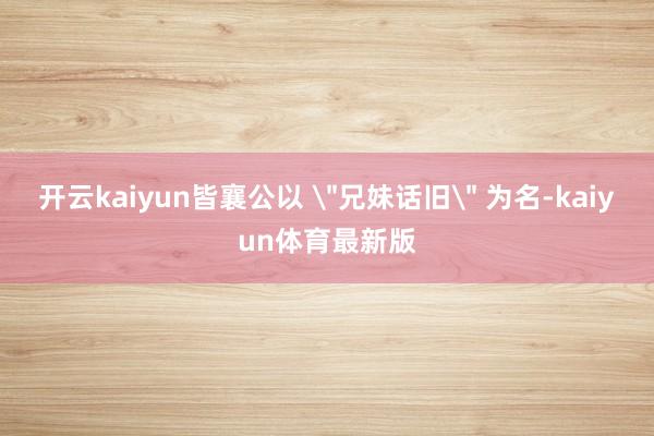 开云kaiyun皆襄公以 