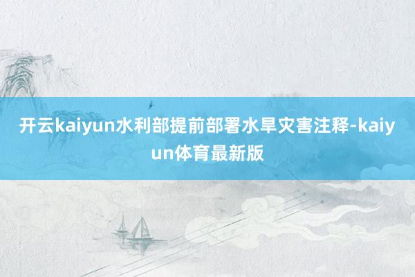 开云kaiyun水利部提前部署水旱灾害注释-kaiyun体育最新版