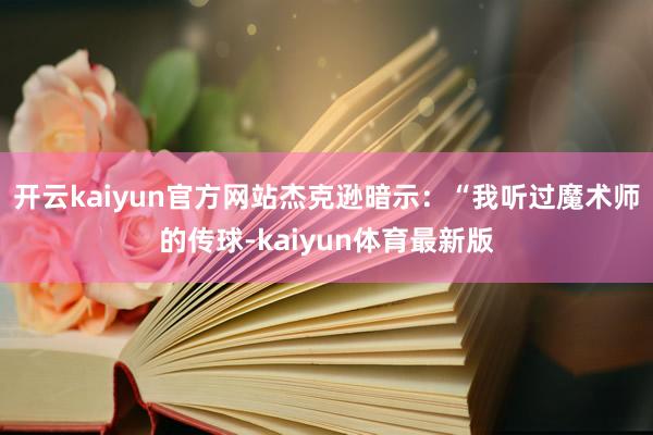 开云kaiyun官方网站杰克逊暗示：“我听过魔术师的传球-kaiyun体育最新版
