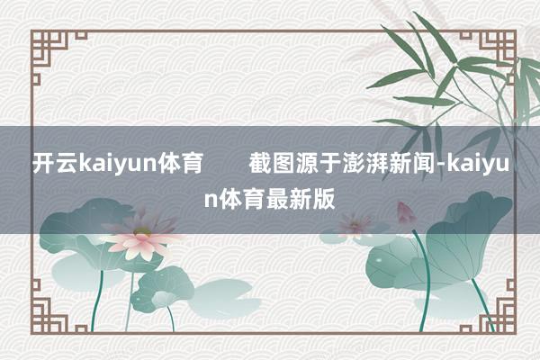 开云kaiyun体育       截图源于澎湃新闻-kaiyun体育最新版