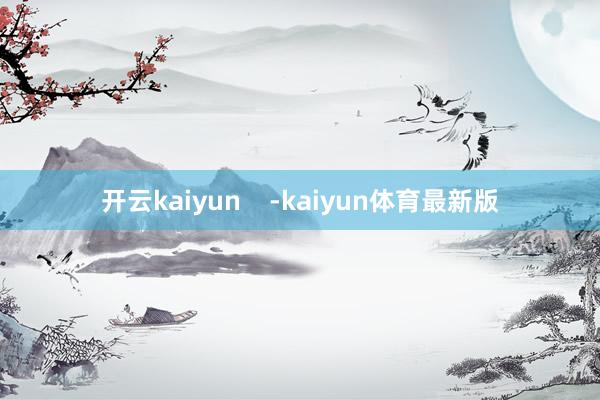 开云kaiyun    -kaiyun体育最新版