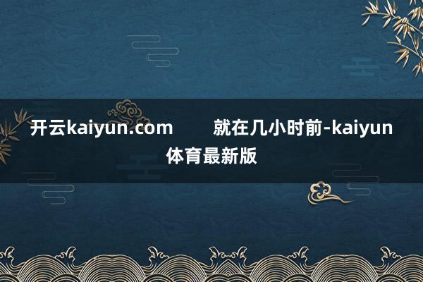 开云kaiyun.com        就在几小时前-kaiyun体育最新版